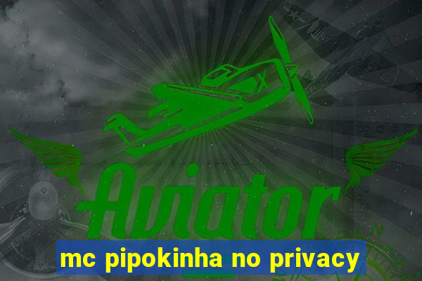 mc pipokinha no privacy